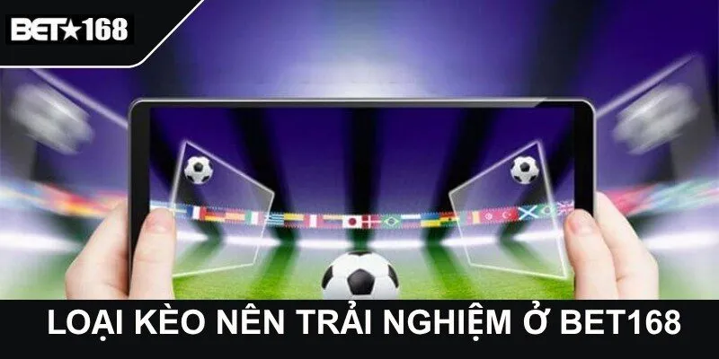 Loại kèo nên trải nghiệm ở bet168.com vn